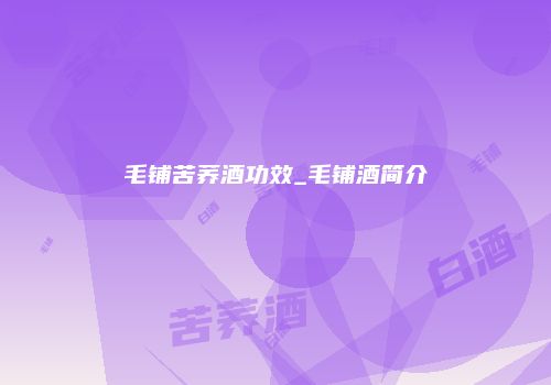 毛铺苦荞酒功效_毛铺酒简介