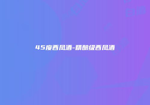 45度西凤酒-精酿级西凤酒