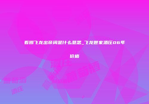 看赐飞龙出帝闲是什么意思_飞龙世家酒庄06年价格