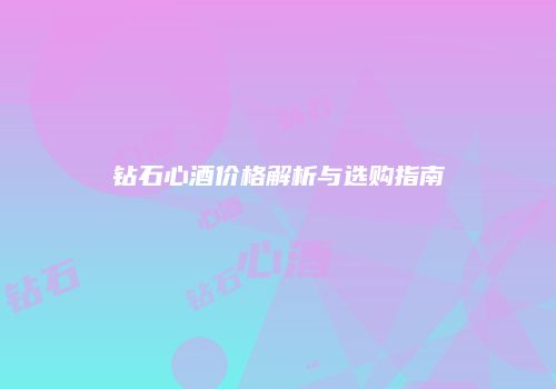 钻石心酒价格解析与选购指南