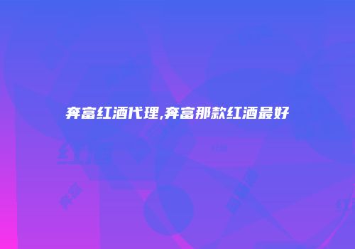 奔富红酒代理,奔富那款红酒最好