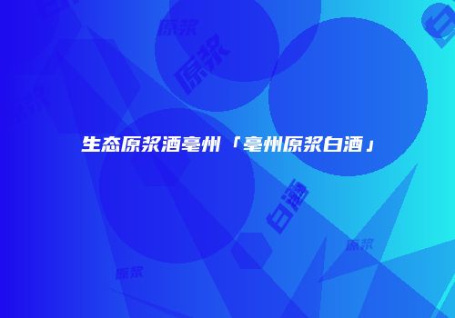 生态原浆酒亳州「亳州原浆白酒」