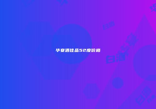 华宴酒佳品52度价格