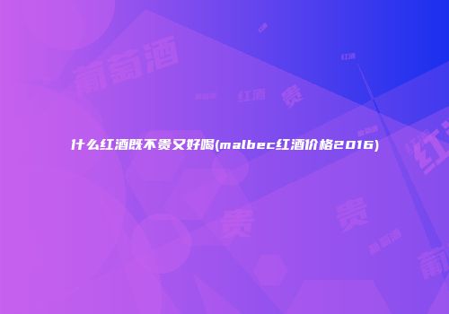 什么红酒既不贵又好喝(malbec红酒价格2016)