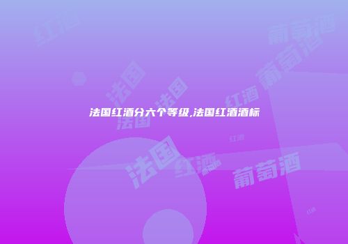 法国红酒分六个等级,法国红酒酒标