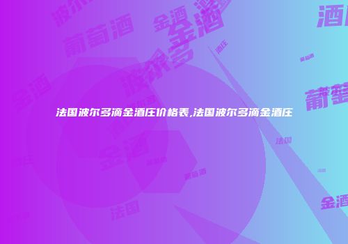 法国波尔多滴金酒庄价格表,法国波尔多滴金酒庄