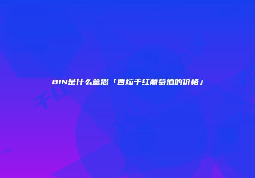 BIN是什么意思「西垃干红葡萄酒的价格」