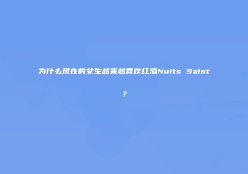 为什么现在的女生越来越喜欢红酒Nuits Saint？