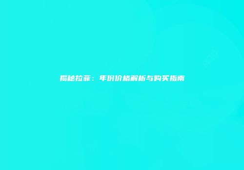 揭秘拉菲：年份价格解析与购买指南
