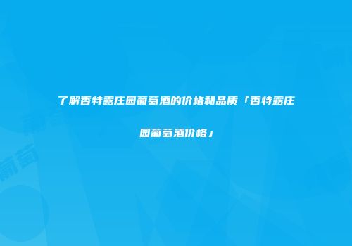 了解香特露庄园葡萄酒的价格和品质「香特露庄园葡萄酒价格」