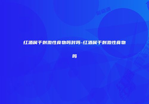 红酒属于刺激性食物吗对吗-红酒属于刺激性食物吗