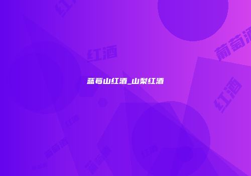 蓝莓山红酒_山梨红酒