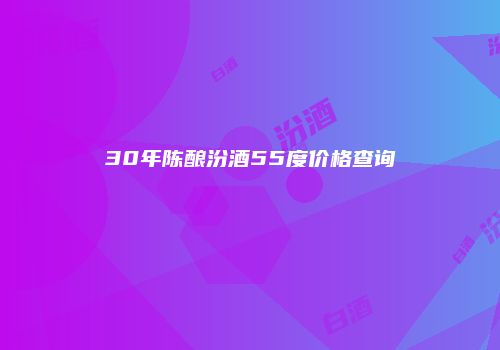 30年陈酿汾酒55度价格查询